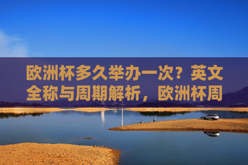 欧洲杯多久举办一次?英文全称与周期解析,欧洲杯周期与英文全称解析