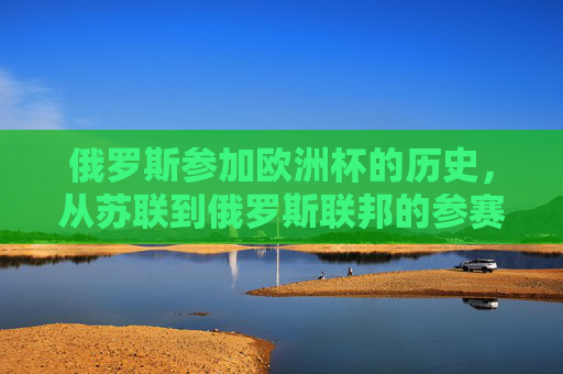 俄罗斯参加欧洲杯的历史，从苏联到俄罗斯联邦的参赛次数回顾，苏联至俄罗斯联邦欧洲杯参赛次数回顾