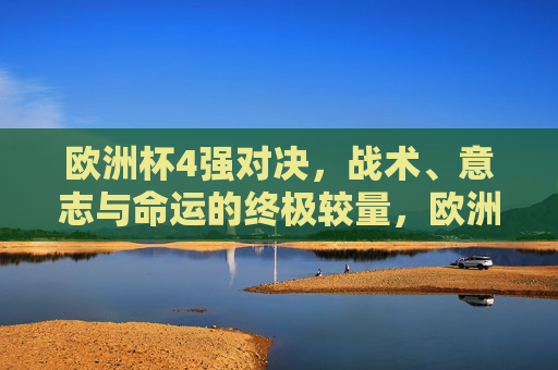欧洲杯4强对决，战术、意志与命运的终极较量，欧洲杯4强，战术、意志与命运的终极较量