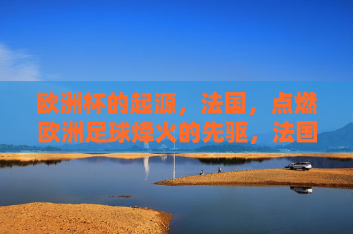 欧洲杯的起源，法国，点燃欧洲足球烽火的先驱，法国，欧洲杯起源与足球烽火的先驱