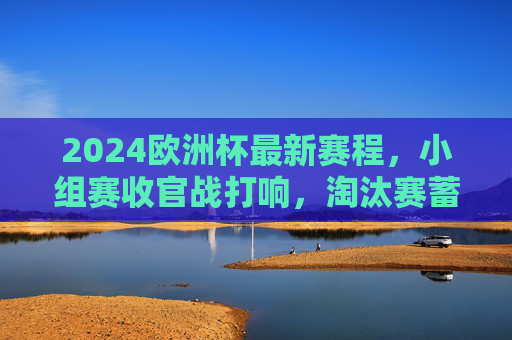 2024欧洲杯最新赛程，小组赛收官战打响，淘汰赛蓄势待发，2024欧洲杯小组赛收官战打响，淘汰赛蓄势待发