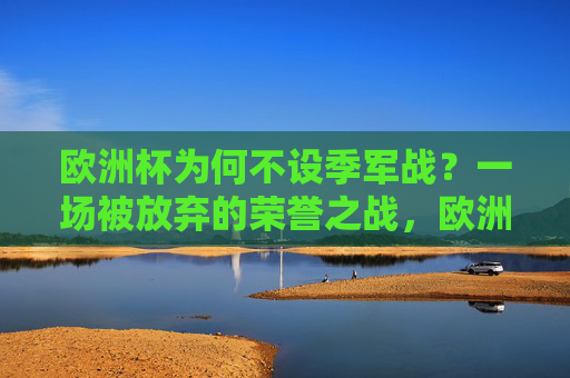 欧洲杯为何不设季军战?一场被放弃的荣誉之战,欧洲杯为何不设季军战?被放弃的荣誉之战