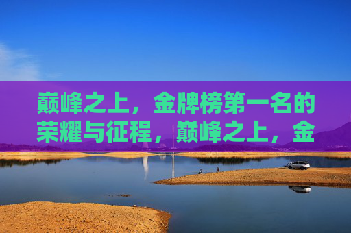 巅峰之上,金牌榜第一名的荣耀与征程,巅峰之上,金牌榜第一的荣耀征程