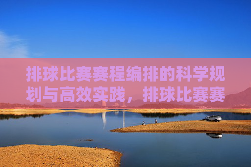 排球比赛赛程编排的科学规划与高效实践,排球比赛赛程编排的科学规划与高效实践