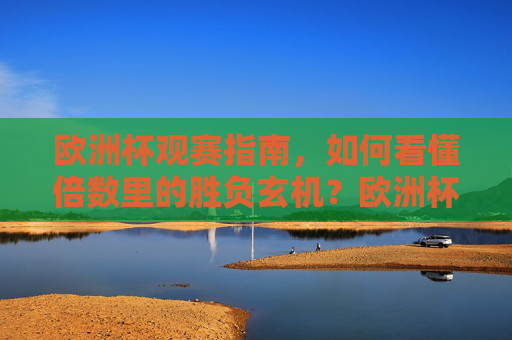 欧洲杯观赛指南,如何看懂倍数里的胜负玄机?欧洲杯观赛指南,倍数里的胜负玄机