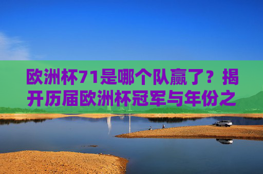 欧洲杯71是哪个队赢了?揭开历届欧洲杯冠军与年份之谜,欧洲杯71冠军揭晓,历届欧洲杯冠军与年份之谜