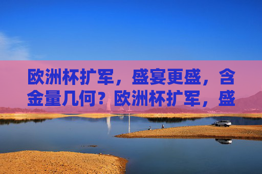 欧洲杯扩军，盛宴更盛，含金量几何？欧洲杯扩军，盛宴更盛，含金量几何？