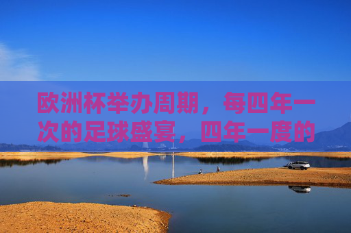 欧洲杯举办周期,每四年一次的足球盛宴,四年一度的欧洲杯足球盛宴