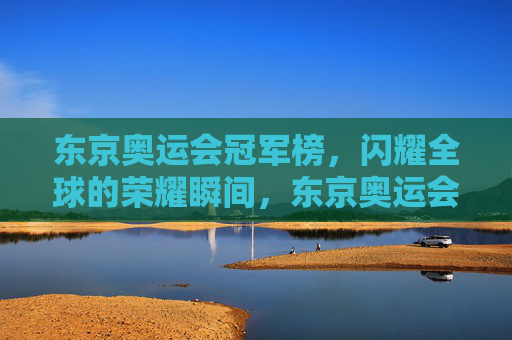 东京奥运会冠军榜,闪耀全球的荣耀瞬间,东京奥运会冠军榜,闪耀全球的荣耀瞬间