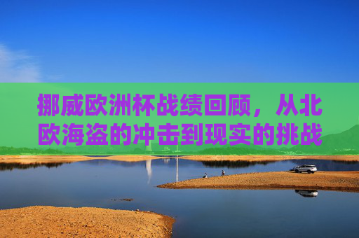 挪威欧洲杯战绩回顾,从北欧海盗的冲击到现实的挑战,挪威欧洲杯回顾,北欧海盗的冲击与现实的挑战