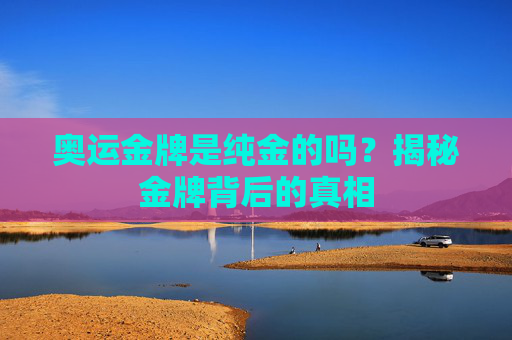 奥运金牌是纯金的吗?揭秘金牌背后的真相
