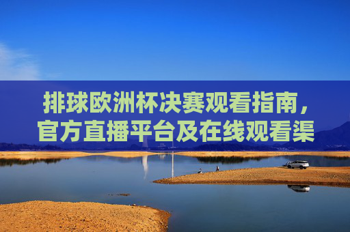 排球欧洲杯决赛观看指南，官方直播平台及在线观看渠道全解析，排球欧洲杯决赛观看指南，官方直播平台及在线观看渠道全解析