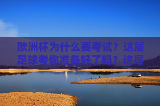欧洲杯为什么要考试?这届足球考你准备好了吗?这届欧洲杯足球考,你准备好了吗?