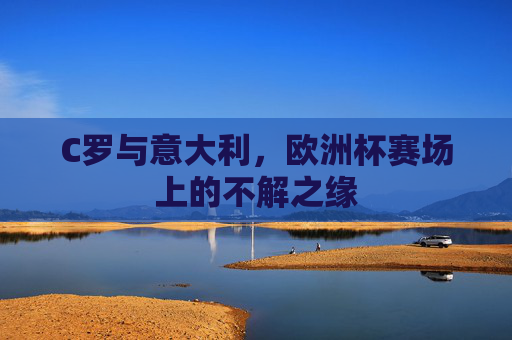 C罗与意大利,欧洲杯赛场上的不解之缘