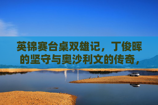 英锦赛台桌双雄记,丁俊晖的坚守与奥沙利文的传奇,英锦赛双雄记,丁俊晖坚守与奥沙利文传奇
