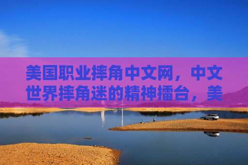 美国职业摔角中文网,中文世界摔角迷的精神擂台,美国职业摔角中文网,中文摔角迷的精神擂台