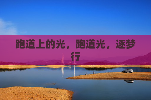 跑道上的光,跑道光,逐梦行