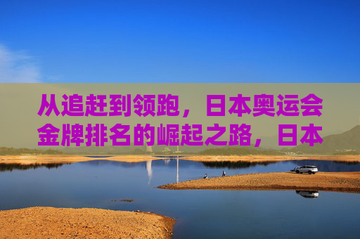 从追赶到领跑,日本奥运会金牌排名的崛起之路,日本奥运金牌排名的崛起,从追赶到领跑