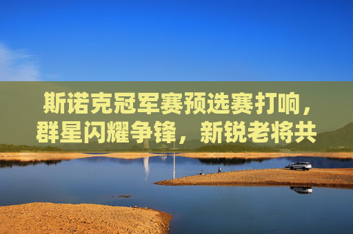斯诺克冠军赛预选赛打响,群星闪耀争锋,新锐老将共赴正赛之门,斯诺克冠军赛预选赛打响,群星新锐争锋共赴正赛