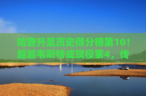 哈登升至历史得分榜第10！超越韦斯特成现役第4，传奇得分王的进阶之路