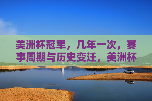 美洲杯冠军，几年一次，赛事周期与历史变迁，美洲杯赛事周期与历史变迁