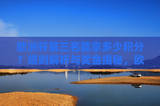 欧洲杯第三名能拿多少积分?规则解析与奖金揭秘,欧洲杯第三名,积分规则与奖金揭秘