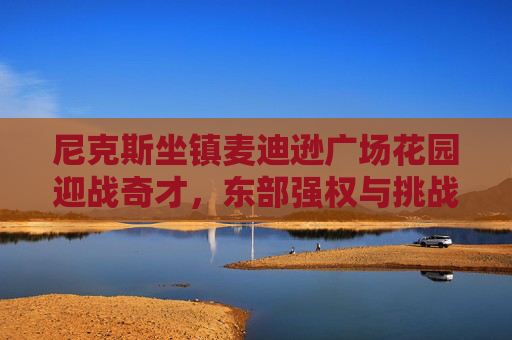 尼克斯坐镇麦迪逊广场花园迎战奇才，东部强权与挑战者的对决，尼克斯坐镇麦迪逊花园迎奇才，东部强权挑战者对决