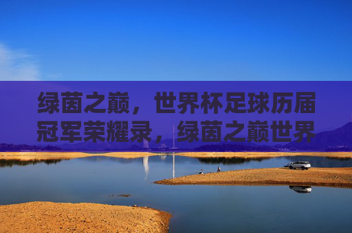 绿茵之巅,世界杯足球历届冠军荣耀录,绿茵之巅世界杯足球历届冠军荣耀录