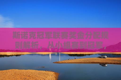 斯诺克冠军联赛奖金分配规则解析，从小组赛到冠军，奖金如何递增？斯诺克冠军联赛奖金分配规则，从小组赛到冠军的递增解析