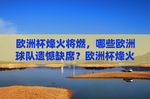 欧洲杯烽火将燃,哪些欧洲球队遗憾缺席?欧洲杯烽火将燃,哪些球队遗憾缺席?