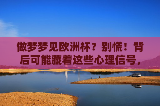 做梦梦见欧洲杯?别慌!背后可能藏着这些心理信号,梦见欧洲杯?别慌!背后藏着这些心理信号