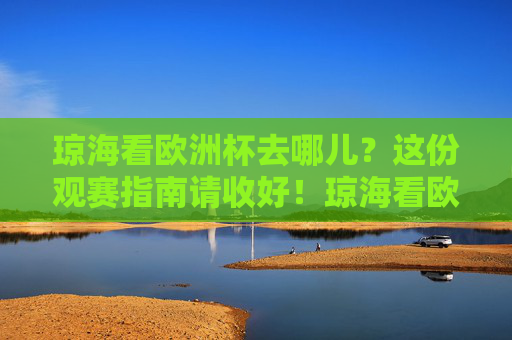 琼海看欧洲杯去哪儿?这份观赛指南请收好!琼海看欧洲杯去哪儿?这份观赛指南请收好!