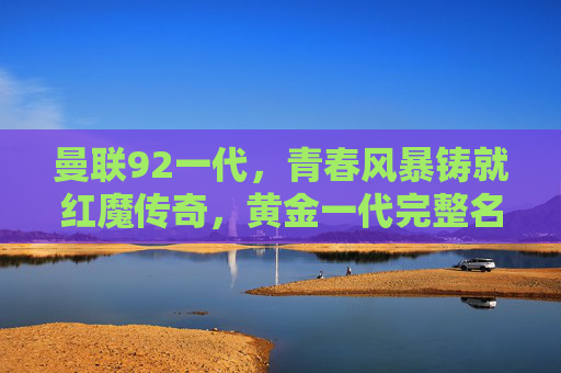 曼联92一代，青春风暴铸就红魔传奇，黄金一代完整名单回顾，曼联92一代，青春风暴铸就红魔黄金传奇