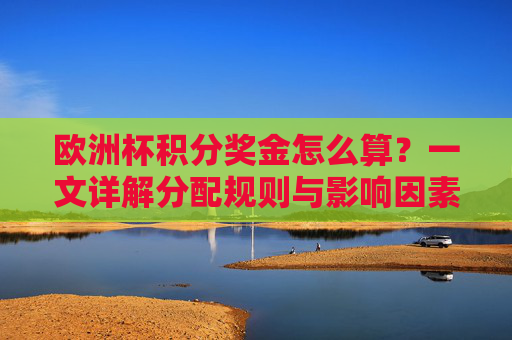 欧洲杯积分奖金怎么算？一文详解分配规则与影响因素，欧洲杯积分奖金分配规则与影响因素详解
