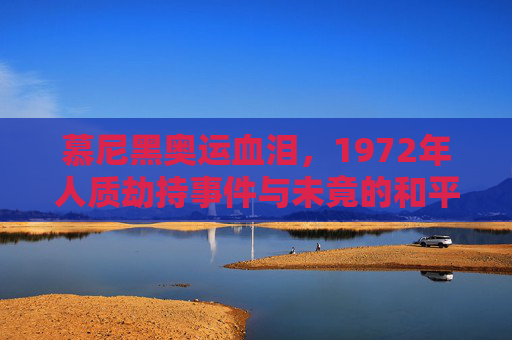 慕尼黑奥运血泪,1972年人质劫持事件与未竟的和平之梦,慕尼黑奥运血泪,1972人质劫持与未竟的和平之梦