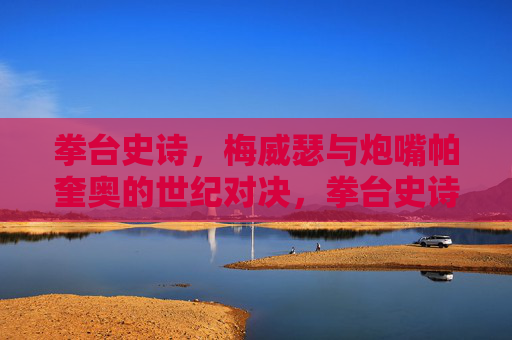 拳台史诗,梅威瑟与炮嘴帕奎奥的世纪对决,拳台史诗,梅威瑟与炮嘴帕奎奥的世纪对决
