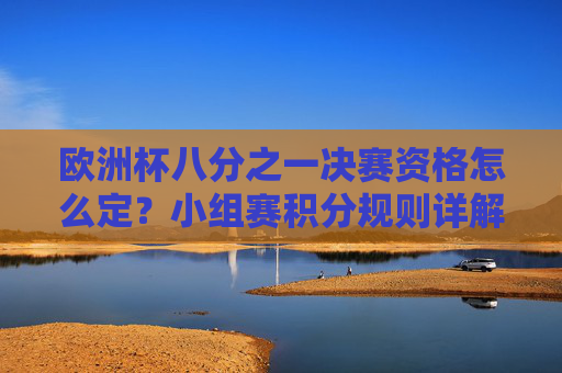 欧洲杯八分之一决赛资格怎么定?小组赛积分规则详解,欧洲杯八分之一决赛资格,小组赛积分规则详解