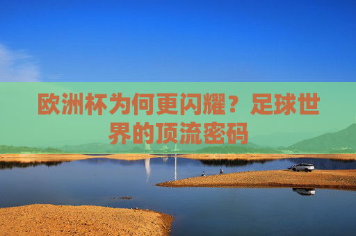 欧洲杯为何更闪耀?足球世界的顶流密码