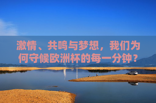 激情、共鸣与梦想，我们为何守候欧洲杯的每一分钟？我们为何守候欧洲杯每一分钟？