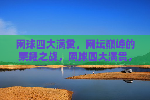 网球四大满贯,网坛巅峰的荣耀之战,网球四大满贯,网坛巅峰的荣耀之战