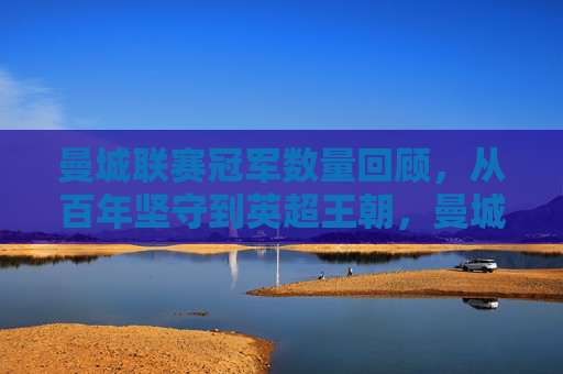 曼城联赛冠军数量回顾,从百年坚守到英超王朝,曼城联赛冠军回顾,百年坚守铸就英超王朝