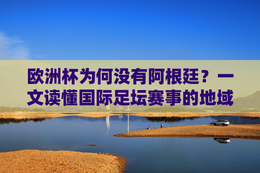 欧洲杯为何没有阿根廷?一文读懂国际足坛赛事的地域规则