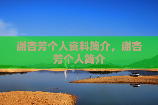 谢杏芳个人资料简介，谢杏芳个人简介