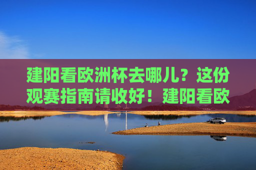 建阳看欧洲杯去哪儿?这份观赛指南请收好!建阳看欧洲杯去哪儿?这份观赛指南请收好!