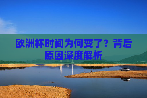 欧洲杯时间为何变了?背后原因深度解析