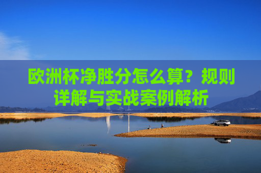 欧洲杯净胜分怎么算?规则详解与实战案例解析