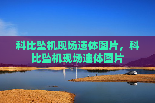 科比坠机现场遗体图片,科比坠机现场遗体图片