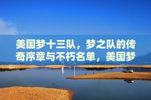 美国梦十三队,梦之队的传奇序章与不朽名单,美国梦十三队,梦之队传奇序章与不朽名单