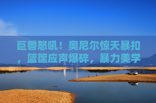 巨兽怒吼！奥尼尔惊天暴扣，篮筐应声爆碎，暴力美学永恒定格，奥尼尔暴扣炸裂篮筐！暴力美学永恒定格