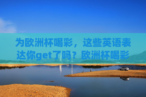 为欧洲杯喝彩，这些英语表达你get了吗？欧洲杯喝彩必备英语表达